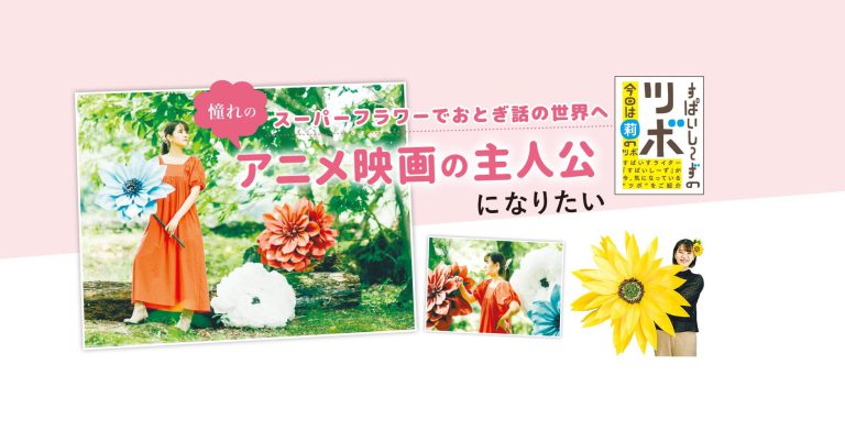 すぱいす掲載「スーパーフラワーでおとぎ話の世界へ 憧れのアニメ映画の主人公になりたい 」